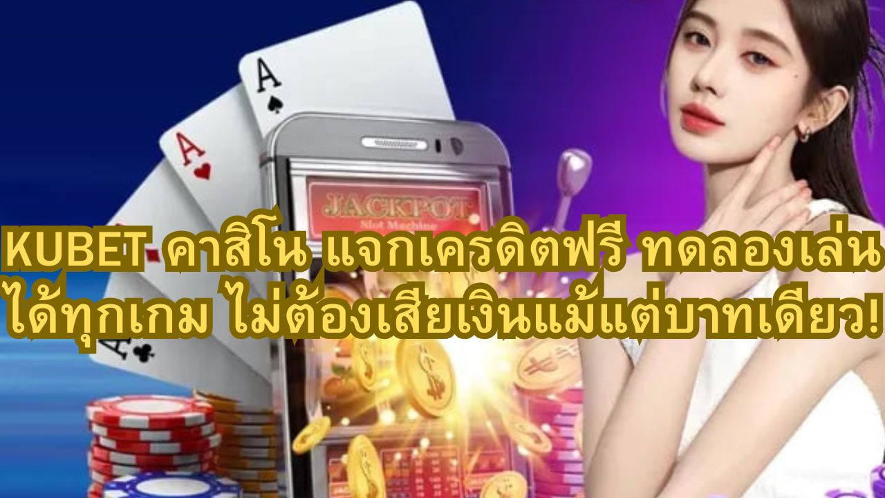 KUBET คาสิโน แจกเครดิตฟรี ทดลองเล่นได้ทุกเกม ไม่ต้องเสียเงินแม้แต่บาทเดียว!