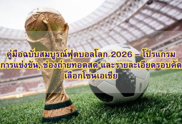 คู่มือฉบับสมบูรณ์ฟุตบอลโลก 2026 – โปรแกรมการแข่งขัน, ช่องถ่ายทอดสด และรายละเอียดรอบคัดเลือกโซนเอเชีย