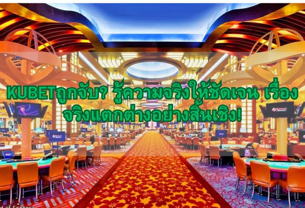 KUBETถูกจับ? รู้ความจริงให้ชัดเจน เรื่องจริงแตกต่างอย่างสิ้นเชิง!