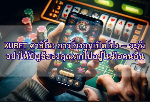 KUBET คาสิโน: การโกงถูกเปิดโปง – ระวังอย่าให้บัญชีของคุณตกไปอยู่ในมือคนอื่น