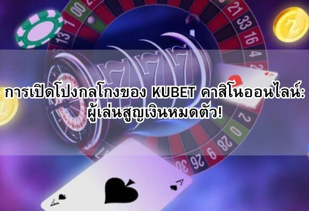 การเปิดโปงกลโกงของ KUBET คาสิโนออนไลน์: ผู้เล่นสูญเงินหมดตัว!