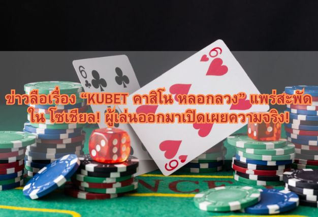 ข่าวลือเรื่อง “KUBET คาสิโน หลอกลวง” แพร่สะพัดใน โซเชียล! ผู้เล่นออกมาเปิดเผยความจริง!
