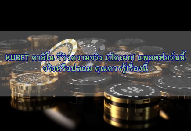 KUBET คาสิโน รีวิวความจริง เปิดเผย! แพลตฟอร์มนี้จริงหรือปลอม คุณควรรู้เรื่องนี้