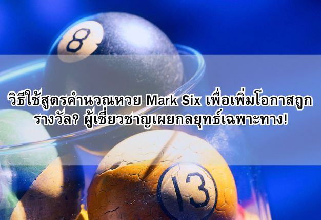 วิธีใช้สูตรคำนวณหวย Mark Six เพื่อเพิ่มโอกาสถูกรางวัล? ผู้เชี่ยวชาญเผยกลยุทธ์เฉพาะทาง!