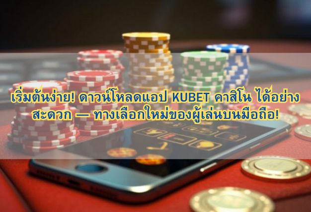 เริ่มต้นง่าย! ดาวน์โหลดแอป KUBET คาสิโน ได้อย่างสะดวก — ทางเลือกใหม่ของผู้เล่นบนมือถือ!