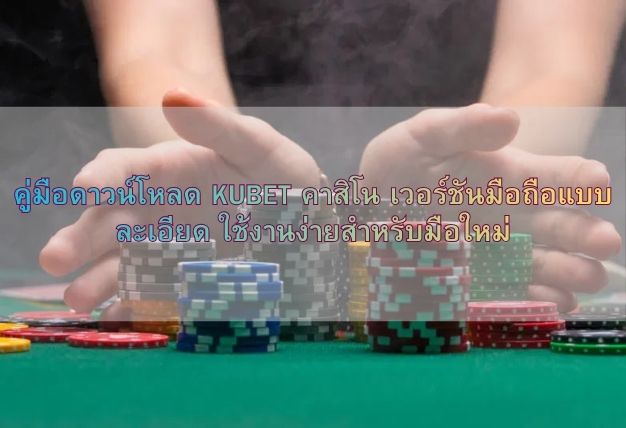 คู่มือดาวน์โหลด KUBET คาสิโน เวอร์ชันมือถือแบบละเอียด ใช้งานง่ายสำหรับมือใหม่
