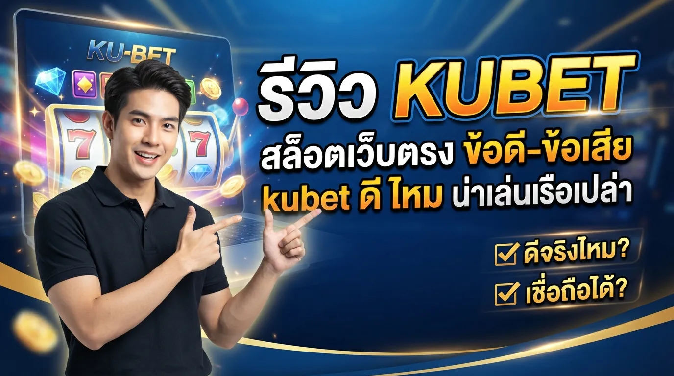 รีวิว KUBET สล็อตเว็บตรง ข้อดี-ข้อเสีย kubet ดี ไหม น่าเล่นหรือเปล่า